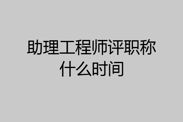助理工程师评职称什么时间