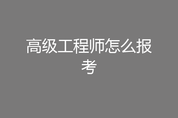 高级工程师怎么报考