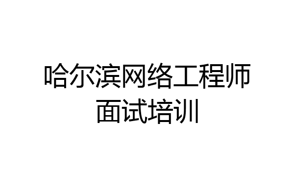 哈尔滨网络工程师面试培训