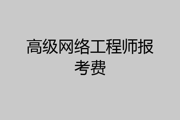 高级网络工程师报考费