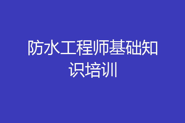 防水工程师基础知识培训