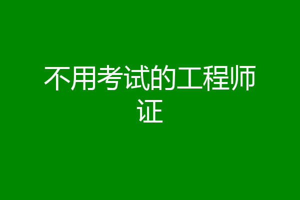 不用考试的工程师证