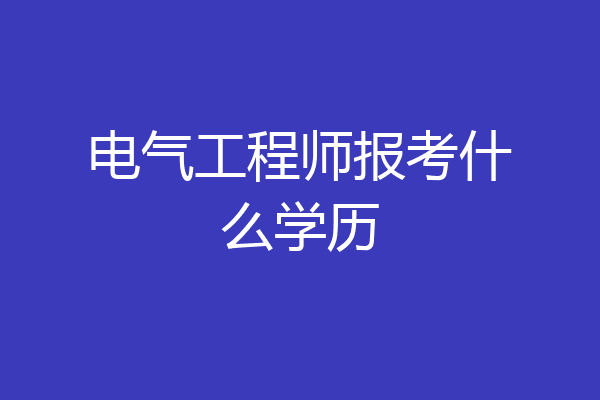 电气工程师报考什么学历