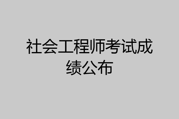 社会工程师考试成绩公布