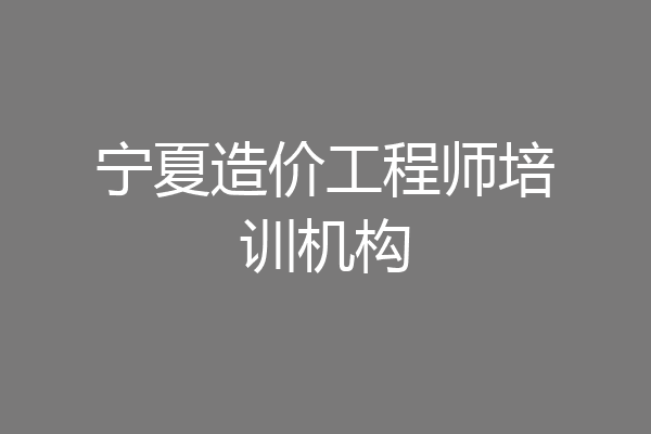 宁夏造价工程师培训机构