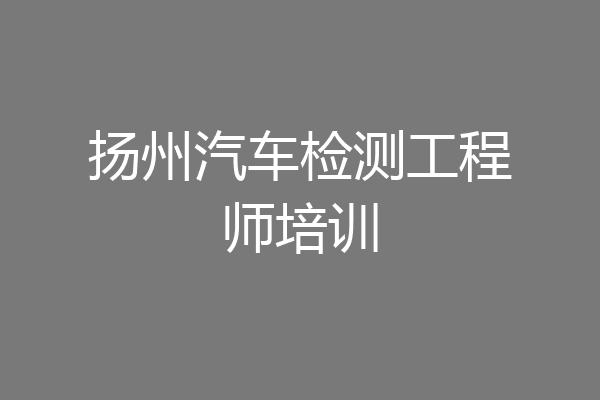 扬州汽车检测工程师培训