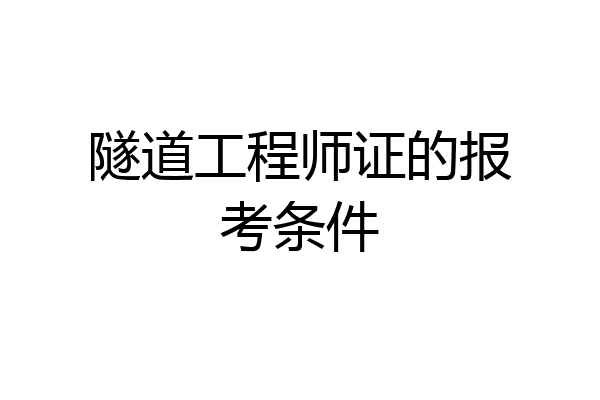 隧道工程师证的报考条件