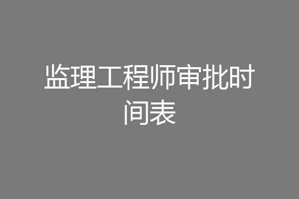 监理工程师审批时间表
