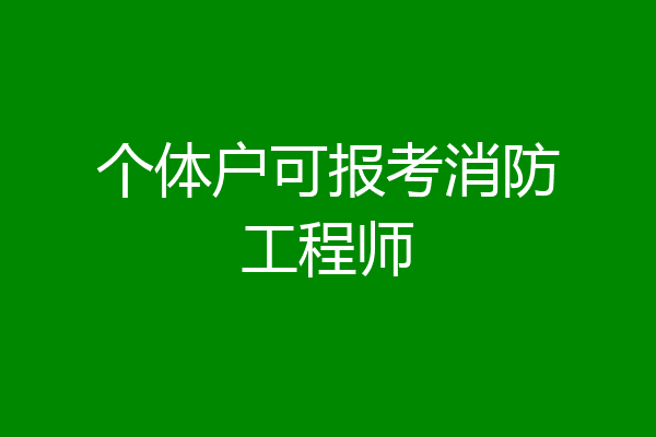 个体户可报考消防工程师
