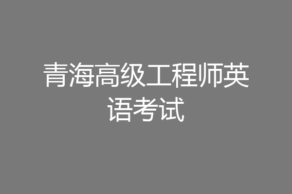 青海高级工程师英语考试