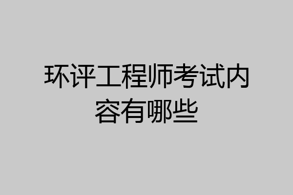 环评工程师考试内容有哪些