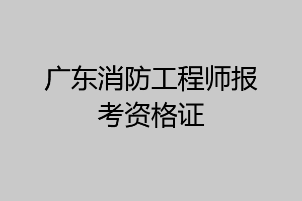 广东消防工程师报考资格证