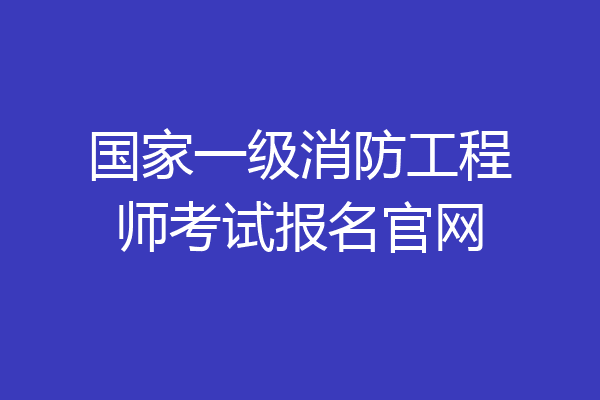 国家一级消防工程师考试报名官网