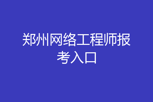 郑州网络工程师报考入口
