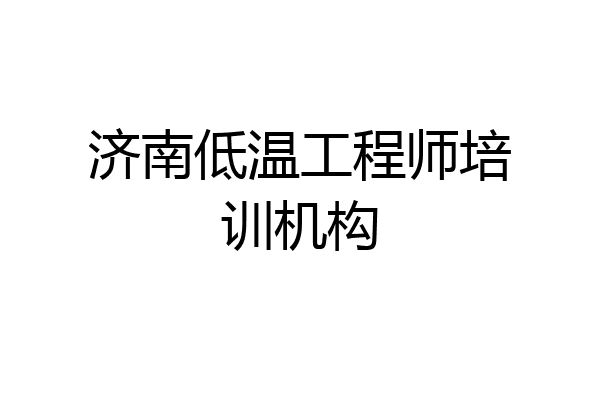 济南低温工程师培训机构