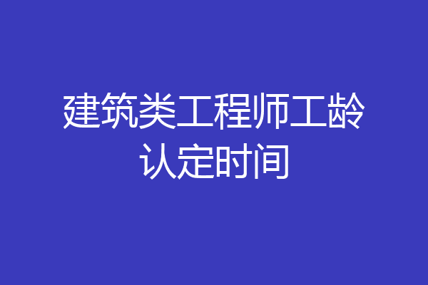 建筑类工程师工龄认定时间