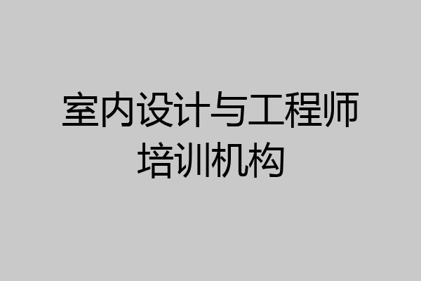 室内设计与工程师培训机构