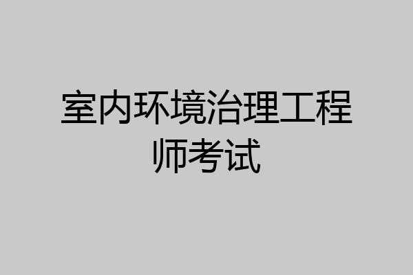 室内环境治理工程师考试