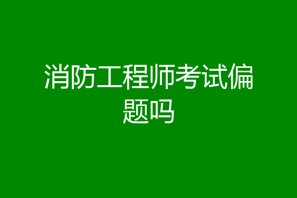消防工程师考试偏题吗