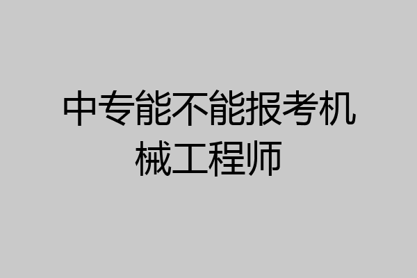 中专能不能报考机械工程师