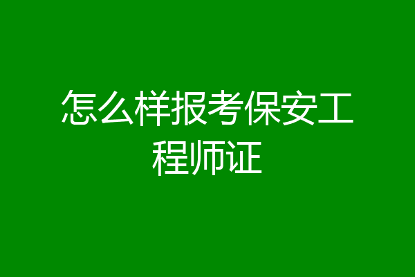 怎么样报考保安工程师证
