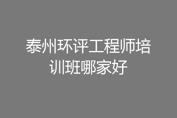 泰州环评工程师培训班哪家好