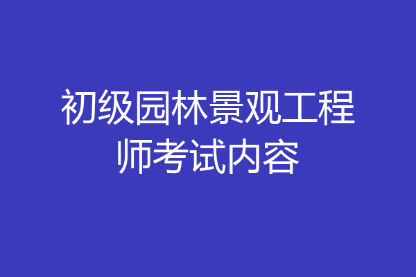 初级园林景观工程师考试内容