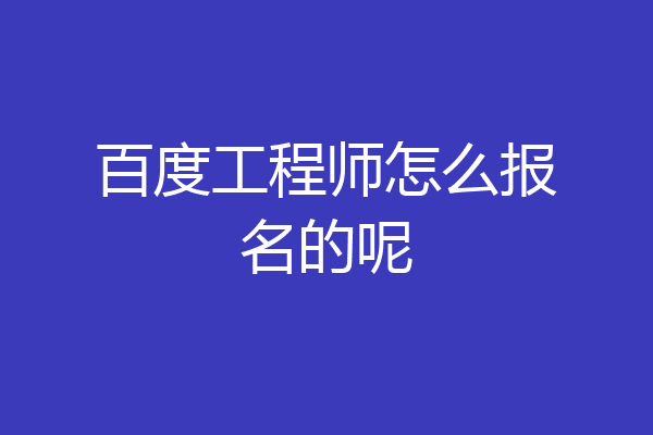 百度工程师怎么报名的呢