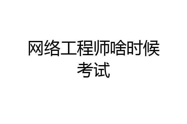 网络工程师啥时候考试