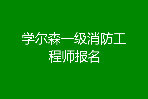 学尔森一级消防工程师报名