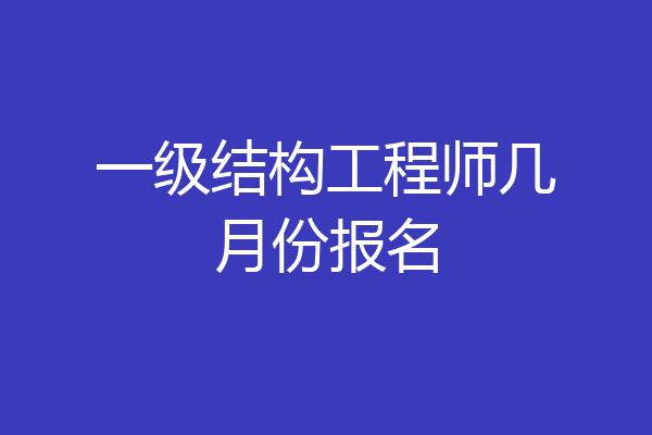 一级结构工程师几月份报名