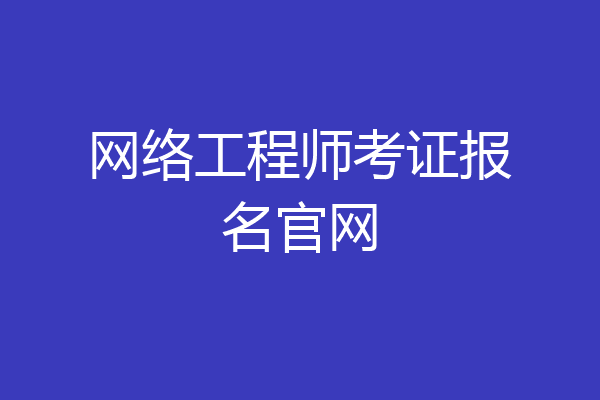 网络工程师考证报名官网