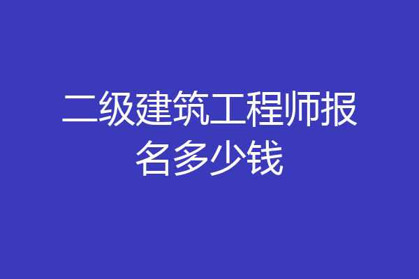 二级建筑工程师报名多少钱