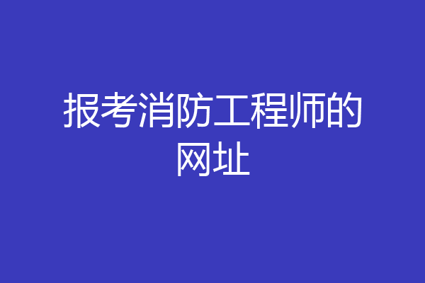 报考消防工程师的网址