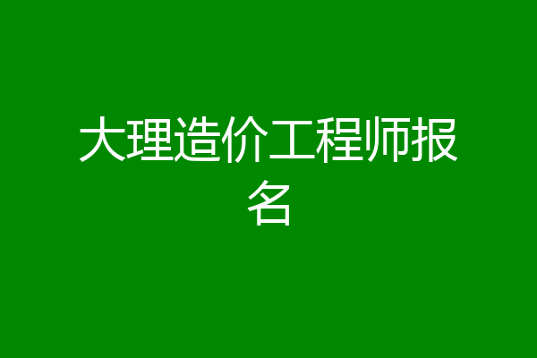 大理造价工程师报名