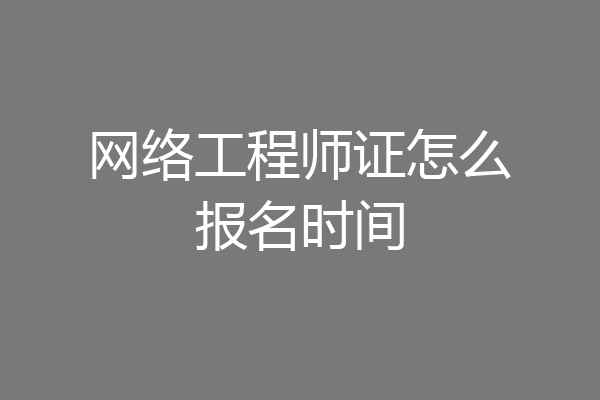 网络工程师证怎么报名时间