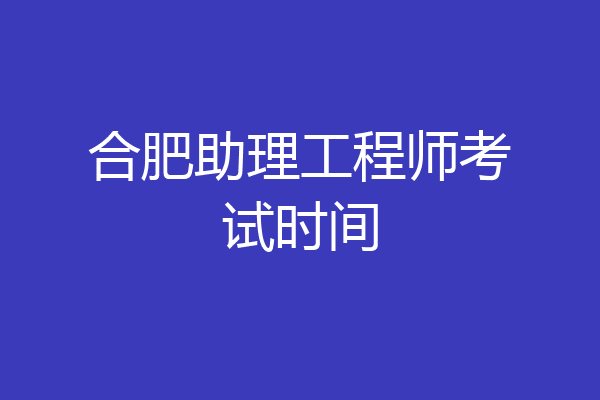 合肥助理工程师考试时间
