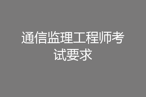 通信监理工程师考试要求
