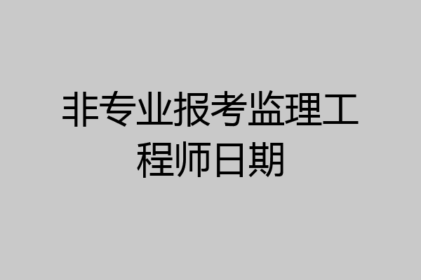 非专业报考监理工程师日期