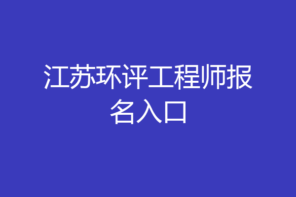江苏环评工程师报名入口