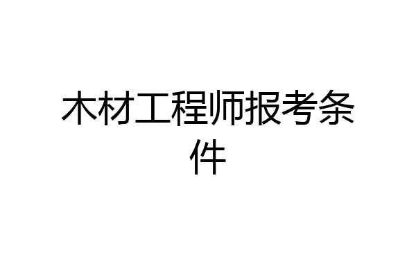 木材工程师报考条件