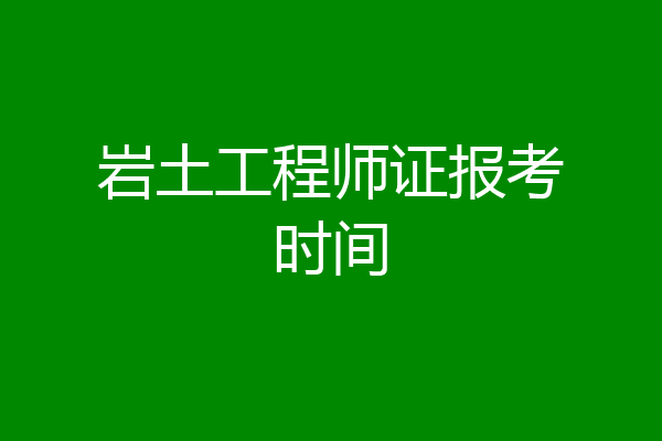 岩土工程师证报考时间