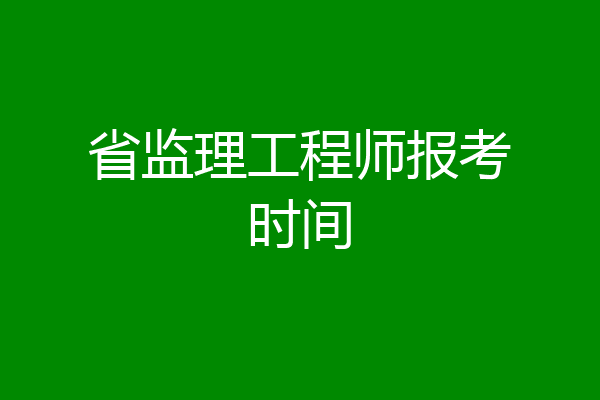 省监理工程师报考时间