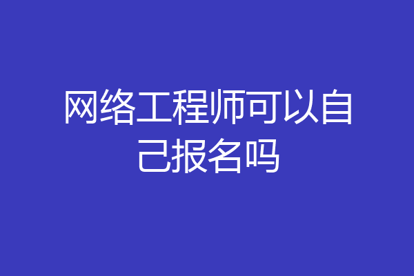 网络工程师可以自己报名吗