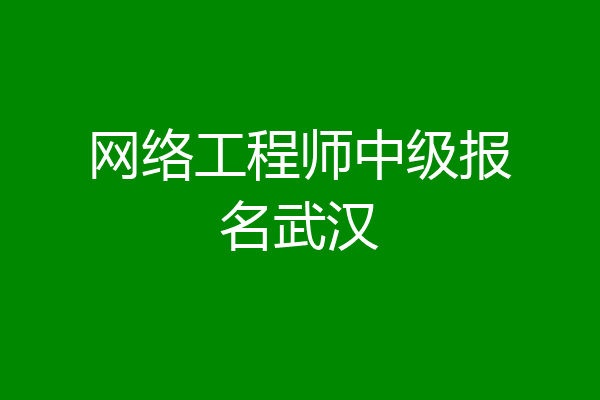 网络工程师中级报名武汉