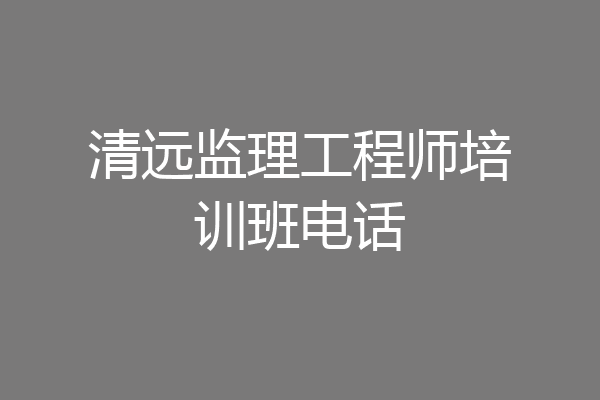 清远监理工程师培训班电话