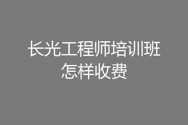 长光工程师培训班怎样收费