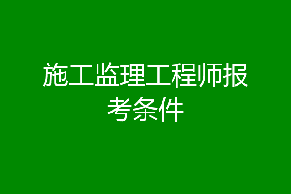 施工监理工程师报考条件