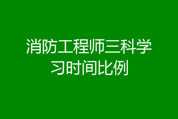 消防工程师三科学习时间比例