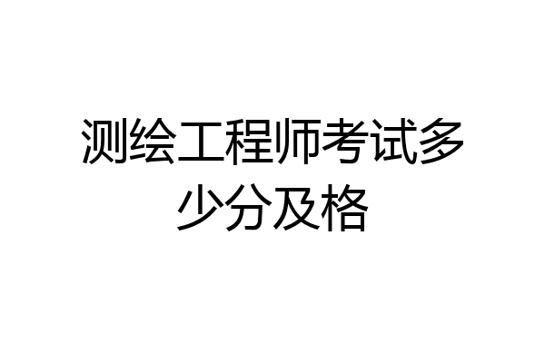 测绘工程师考试多少分及格